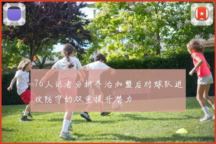 76人记者分析乔治加盟后对球队进攻防守的双重提升潜力