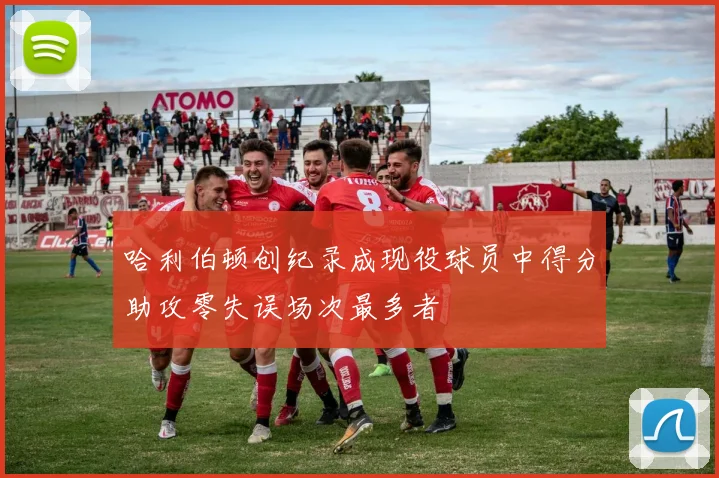 哈利伯顿创纪录成现役球员中得分助攻零失误场次最多者