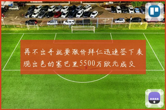 再不出手就要涨价拜仁迅速签下表现出色的塞巴里5500万欧元成交