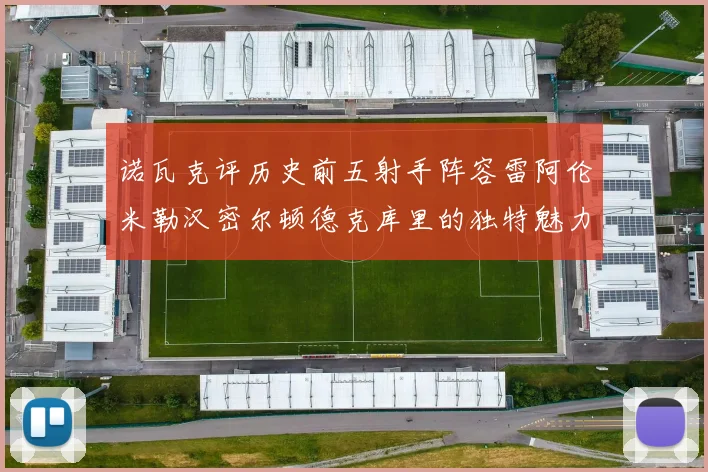 诺瓦克评历史前五射手阵容雷阿伦米勒汉密尔顿德克库里的独特魅力与影响